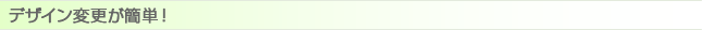 デザイン変更が簡単!